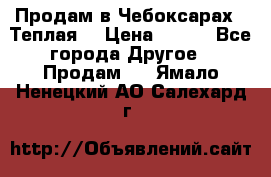 Продам в Чебоксарах!!!Теплая! › Цена ­ 250 - Все города Другое » Продам   . Ямало-Ненецкий АО,Салехард г.